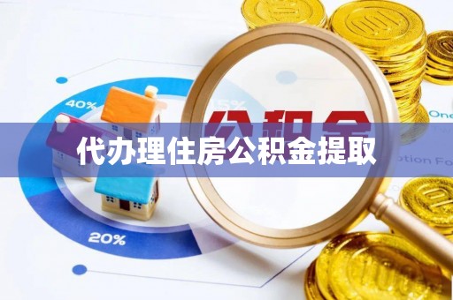望城代办理住房公积金提取