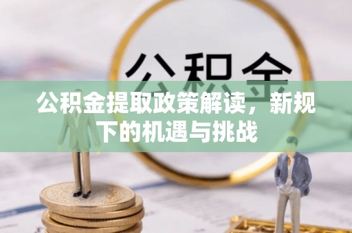 望城公积金提取政策解读，新规下的机遇与挑战