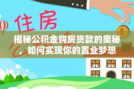 望城揭秘公积金购房贷款的奥秘，如何实现你的置业梦想