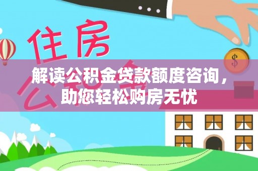 望城解读公积金贷款额度咨询，助您轻松购房无忧