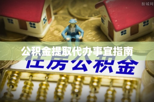 望城公积金提取代办事宜指南
