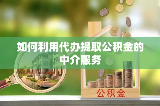 望城如何利用代办提取公积金的中介服务