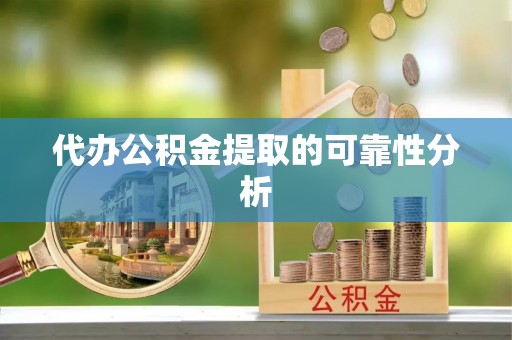 望城代办公积金提取的可靠性分析