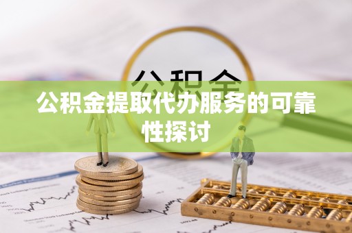 望城公积金提取代办服务的可靠性探讨