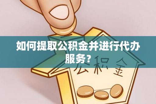 望城如何提取公积金并进行代办服务？