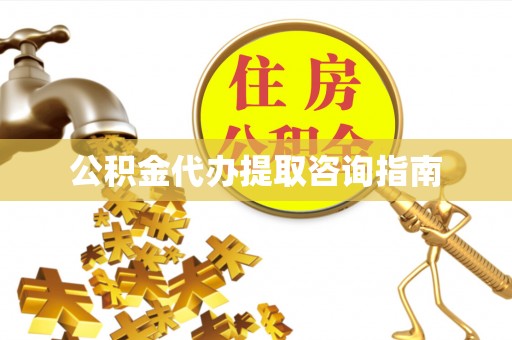 望城公积金代办提取咨询指南
