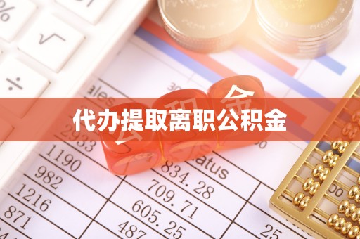 望城代办提取离职公积金