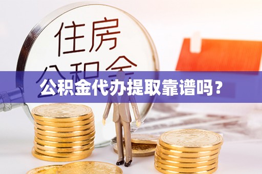 望城公积金代办提取靠谱吗？