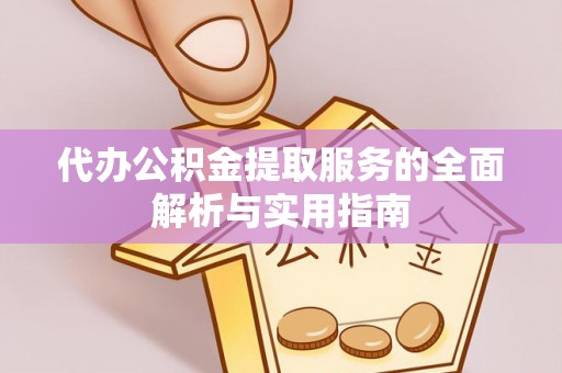 望城代办公积金提取服务的全面解析与实用指南