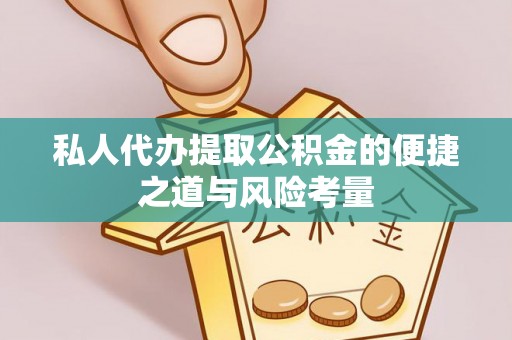 望城私人代办提取公积金的便捷之道与风险考量