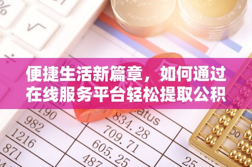 望城便捷生活新篇章，如何通过在线服务平台轻松提取公积金