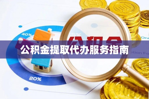 望城公积金提取代办服务指南