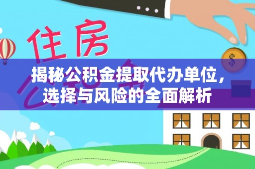 望城揭秘公积金提取代办单位，选择与风险的全面解析