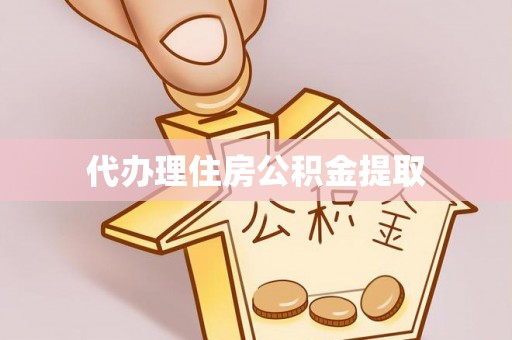 望城代办理住房公积金提取