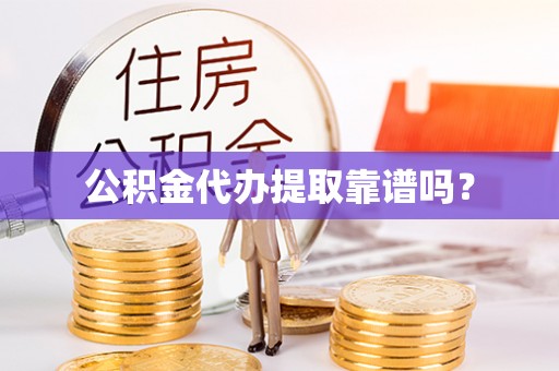 望城公积金代办提取靠谱吗？