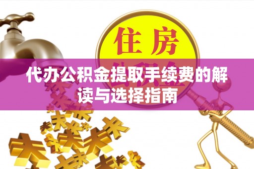 望城代办公积金提取手续费的解读与选择指南
