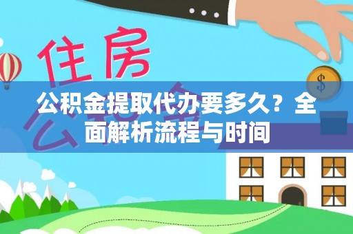 望城公积金提取代办要多久？全面解析流程与时间