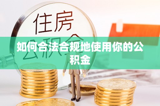 望城如何合法合规地使用你的公积金