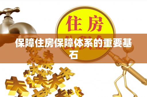望城保障住房保障体系的重要基石